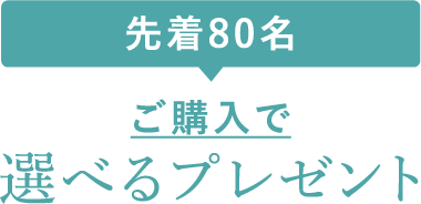 先着80名　ご購入で選べるプレゼント